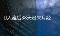 ​人流后38天没来月经怎么办