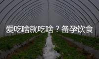 爱吃啥就吃啥？备孕饮食需戒口