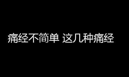 痛经不简单 这几种痛经会导致不孕！