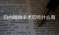 白内障做手术后吃什么有好处？