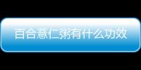 百合薏仁粥有什么功效