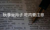 秋季坐月子 吃肉要注意什么？