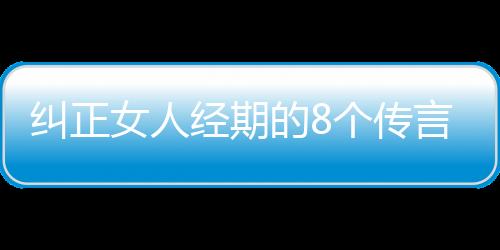 纠正女人经期的8个传言