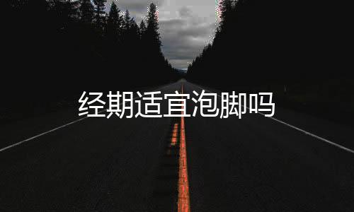 经期适宜泡脚吗