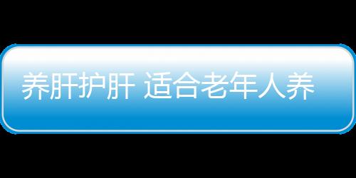 养肝护肝 适合老年人养肝的日常功课