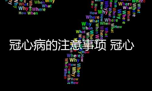 冠心病的注意事项 冠心病如何预防？