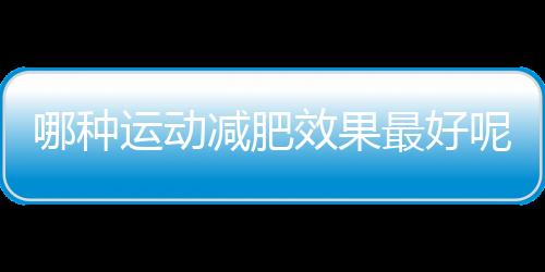 哪种运动减肥效果最好呢？