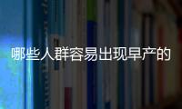 哪些人群容易出现早产的情况？