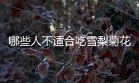 哪些人不适合吃雪梨菊花茶？副作用有哪些