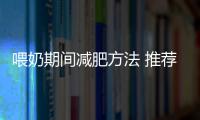 喂奶期间减肥方法 推荐六种最佳减肥方法