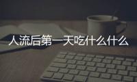 人流后第一天吃什么什么有营养