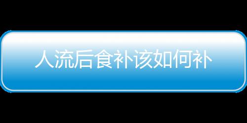 人流后食补该如何补