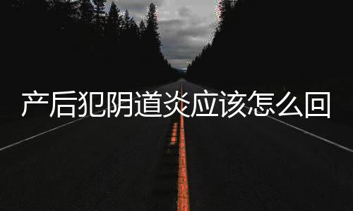 产后犯阴道炎应该怎么回事