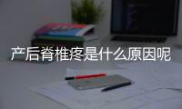 产后脊椎疼是什么原因呢？