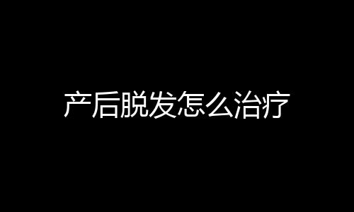 产后脱发怎么治疗