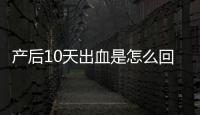 产后10天出血是怎么回事