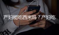 产妇能吃西米吗？产妇吃西米的做法