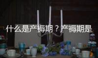 什么是产褥期？产褥期是多长时间