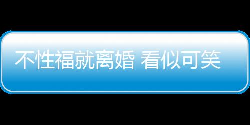 不性福就离婚 看似可笑其实无奈