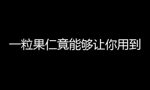 一粒果仁竟能够让你用到老