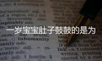 一岁宝宝肚子鼓鼓的是为什么