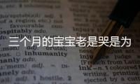 三个月的宝宝老是哭是为什么