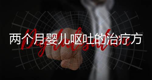 两个月婴儿呕吐的治疗方法