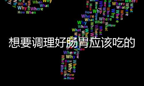 想要调理好肠胃应该吃的食物 胃炎食疗方推荐