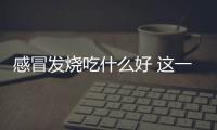 感冒发烧吃什么好 这一物让你远离感冒