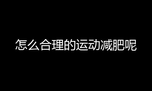 怎么合理的运动减肥呢