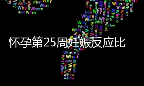 怀孕第25周妊娠反应比较厉害 怎么办呢？