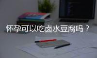 怀孕可以吃卤水豆腐吗？怀孕吃什么比较好