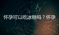 怀孕可以吃冰糖吗？怀孕吃什么比较好