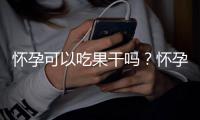 怀孕可以吃果干吗？怀孕吃什么比较好