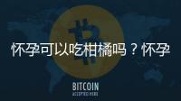 怀孕可以吃柑橘吗？怀孕吃什么比较好