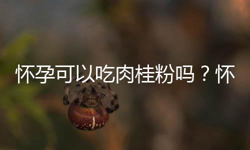 怀孕可以吃肉桂粉吗？怀孕吃什么比较好