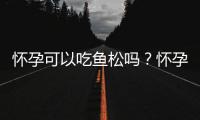 怀孕可以吃鱼松吗？怀孕吃什么比较好