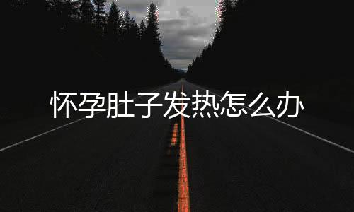 怀孕肚子发热怎么办