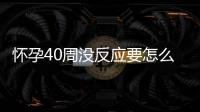 怀孕40周没反应要怎么办？