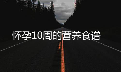 怀孕10周的营养食谱