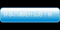 怀孕25周吃什么好？怀孕25周的健康饮食推荐