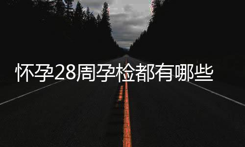 怀孕28周孕检都有哪些项目？