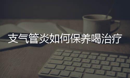 支气管炎如何保养喝治疗