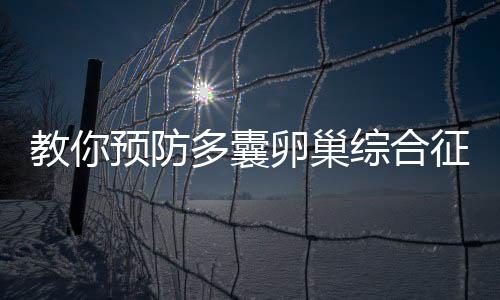 教你预防多囊卵巢综合征