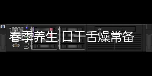 春季养生 口干舌燥常备4款食疗方