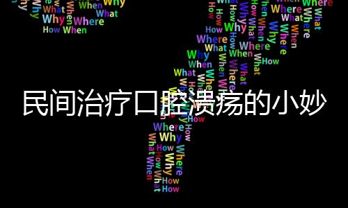 民间治疗口腔溃疡的小妙招