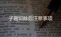 子宫切除后注意事项