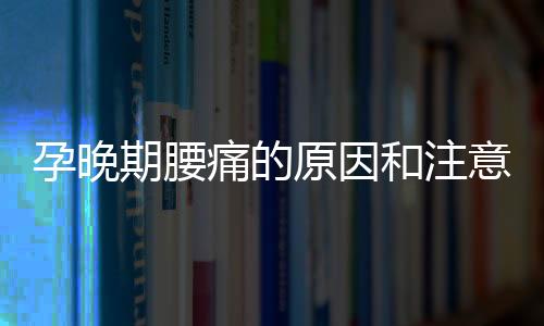 孕晚期腰痛的原因和注意事项