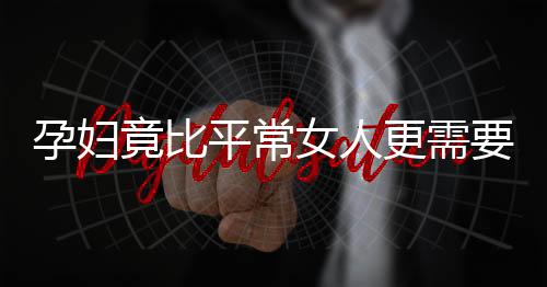 孕妇竟比平常女人更需要这东西