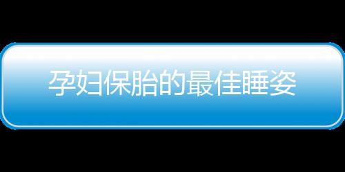 孕妇保胎的最佳睡姿